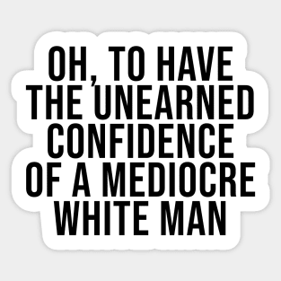 Oh To Have The Unearned Confidence Of A Mediocre White Man Sticker